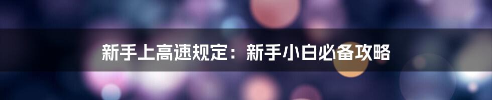 新手上高速规定：新手小白必备攻略