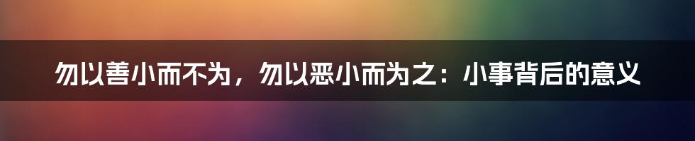 勿以善小而不为，勿以恶小而为之：小事背后的意义