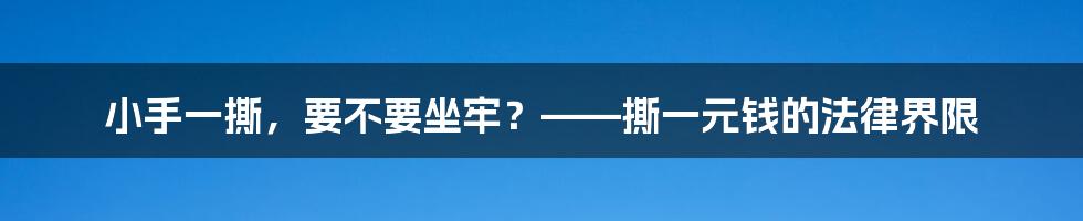 小手一撕，要不要坐牢？——撕一元钱的法律界限