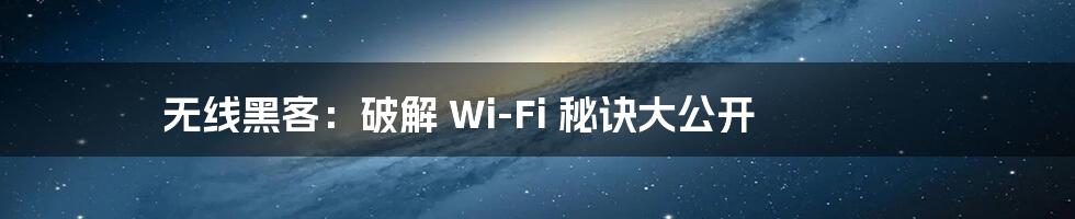 无线黑客：破解 Wi-Fi 秘诀大公开