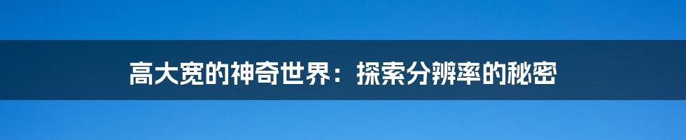 高大宽的神奇世界：探索分辨率的秘密