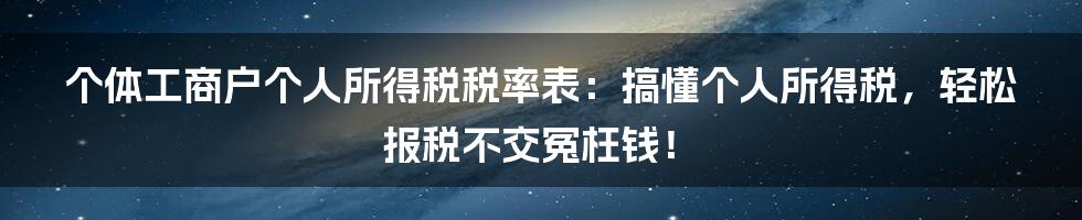 个体工商户个人所得税税率表：搞懂个人所得税，轻松报税不交冤枉钱！