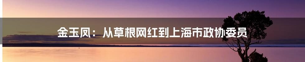 金玉凤：从草根网红到上海市政协委员