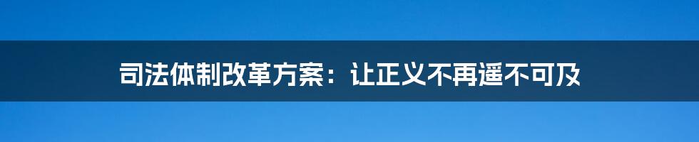 司法体制改革方案：让正义不再遥不可及