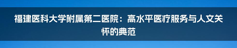 福建医科大学附属第二医院：高水平医疗服务与人文关怀的典范