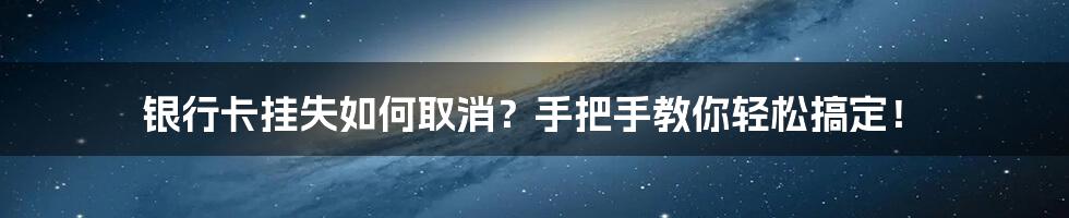 银行卡挂失如何取消？手把手教你轻松搞定！