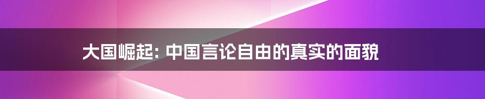 大国崛起: 中国言论自由的真实的面貌