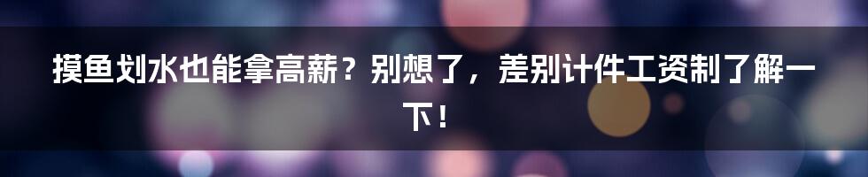 摸鱼划水也能拿高薪？别想了，差别计件工资制了解一下！