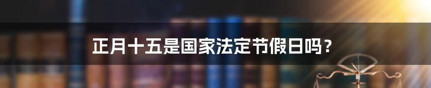 正月十五是国家法定节假日吗？