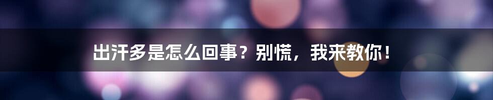 出汗多是怎么回事？别慌，我来教你！