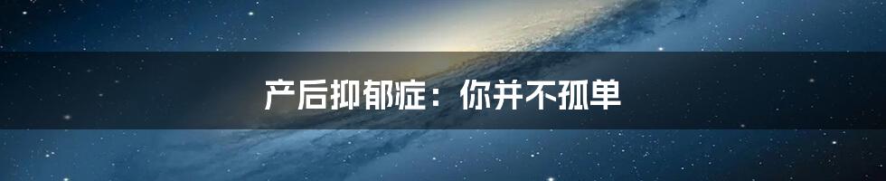 产后抑郁症：你并不孤单