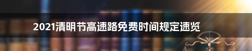 2021清明节高速路免费时间规定速览