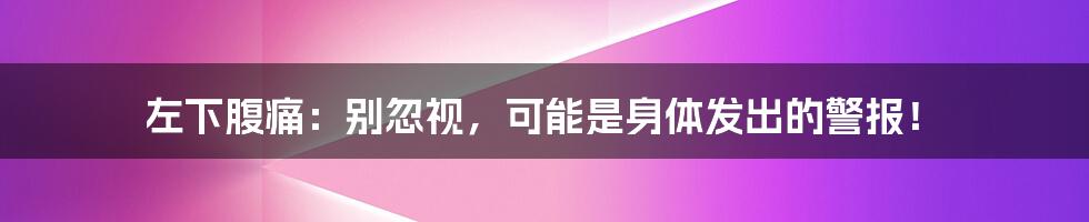 左下腹痛：别忽视，可能是身体发出的警报！