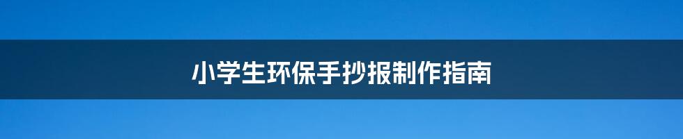 小学生环保手抄报制作指南