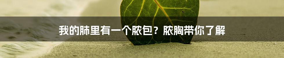 我的肺里有一个脓包？脓胸带你了解