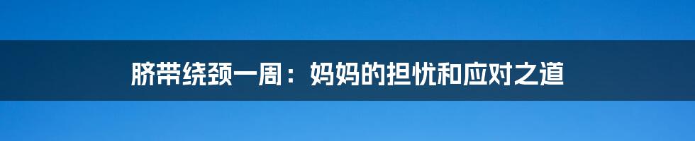 脐带绕颈一周：妈妈的担忧和应对之道