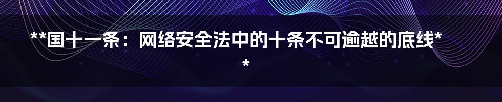 **国十一条：网络安全法中的十条不可逾越的底线**