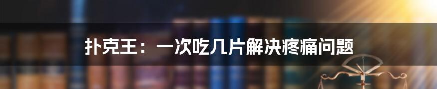 扑克王：一次吃几片解决疼痛问题