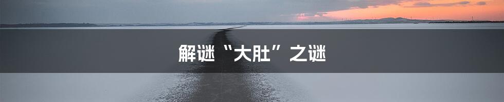 解谜“大肚”之谜