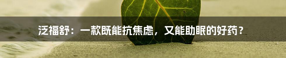 泛福舒：一款既能抗焦虑，又能助眠的好药？