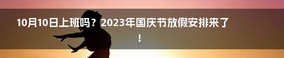 10月10日上班吗？2023年国庆节放假安排来了！