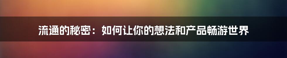 流通的秘密：如何让你的想法和产品畅游世界