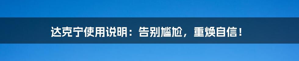 达克宁使用说明：告别尴尬，重焕自信！