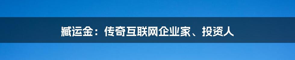 臧运金：传奇互联网企业家、投资人