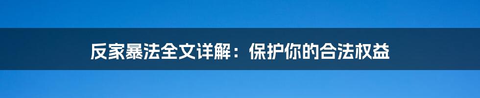 反家暴法全文详解：保护你的合法权益