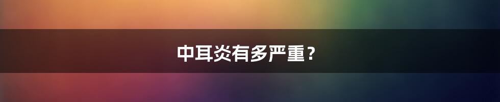 中耳炎有多严重？