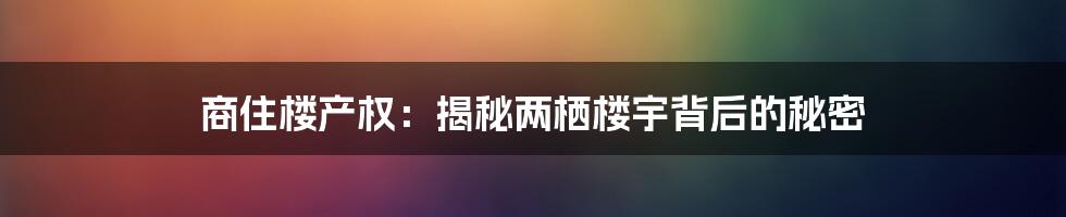 商住楼产权：揭秘两栖楼宇背后的秘密