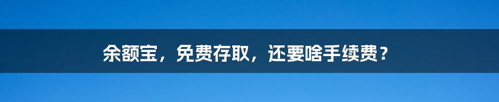 余额宝，免费存取，还要啥手续费？