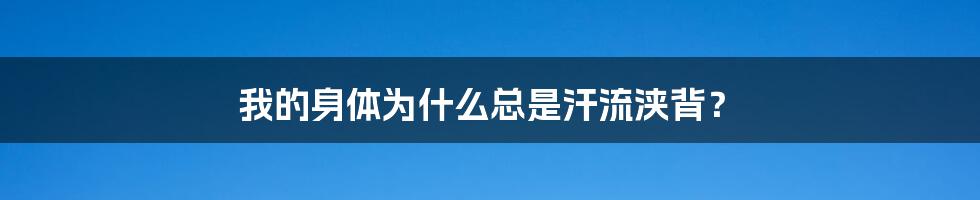 我的身体为什么总是汗流浃背？