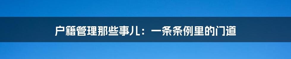 户籍管理那些事儿：一条条例里的门道