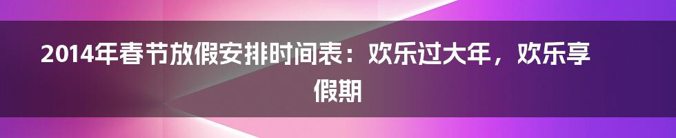 2014年春节放假安排时间表：欢乐过大年，欢乐享假期