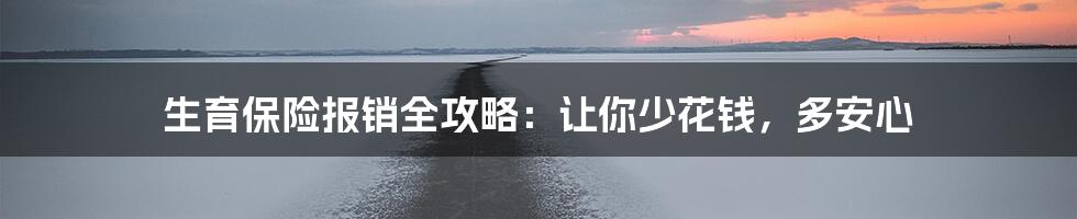 生育保险报销全攻略：让你少花钱，多安心