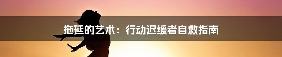 拖延的艺术：行动迟缓者自救指南