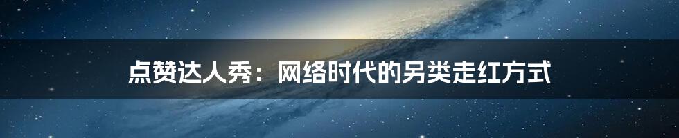 点赞达人秀：网络时代的另类走红方式