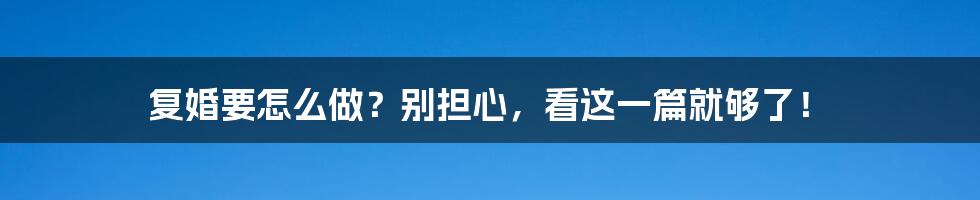 复婚要怎么做？别担心，看这一篇就够了！