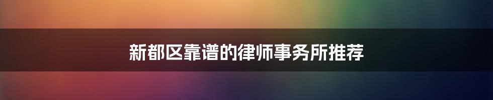 新都区靠谱的律师事务所推荐