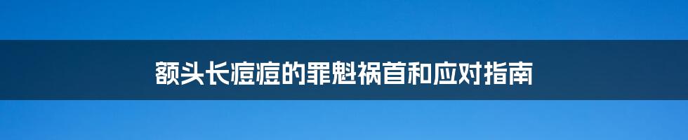 额头长痘痘的罪魁祸首和应对指南