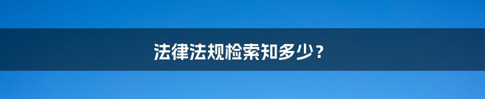 法律法规检索知多少？