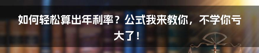 如何轻松算出年利率？公式我来教你，不学你亏大了！