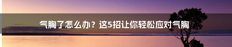 气胸了怎么办？这5招让你轻松应对气胸