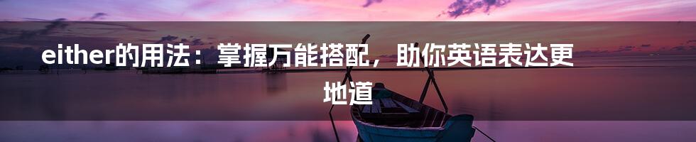 either的用法：掌握万能搭配，助你英语表达更地道