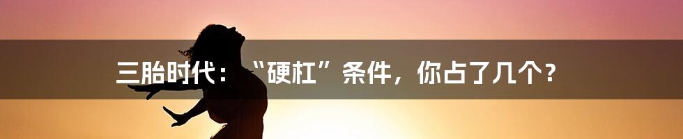 三胎时代：“硬杠”条件，你占了几个？