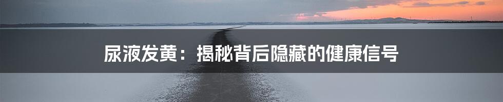 尿液发黄：揭秘背后隐藏的健康信号