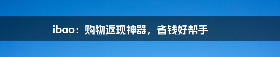 ibao：购物返现神器，省钱好帮手