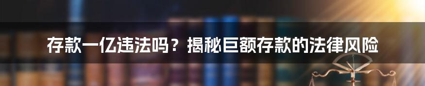 存款一亿违法吗？揭秘巨额存款的法律风险