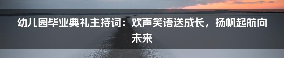 幼儿园毕业典礼主持词：欢声笑语送成长，扬帆起航向未来